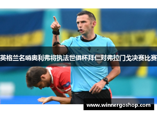 英格兰名哨奥利弗将执法世俱杯拜仁对弗拉门戈决赛比赛